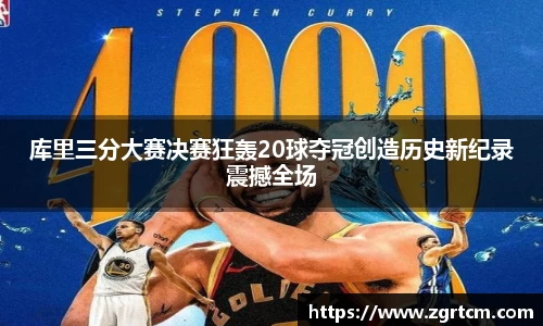库里三分大赛决赛狂轰20球夺冠创造历史新纪录震撼全场