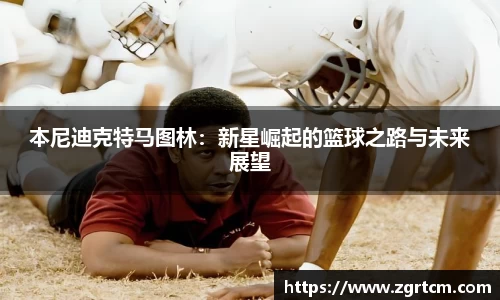 本尼迪克特马图林：新星崛起的篮球之路与未来展望
