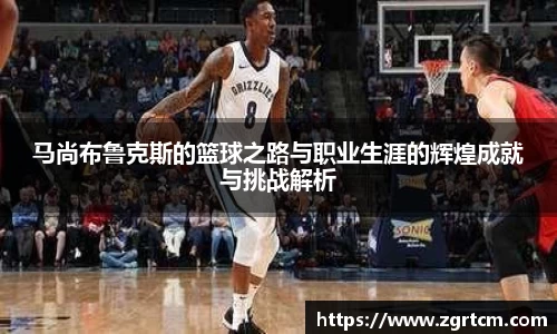 马尚布鲁克斯的篮球之路与职业生涯的辉煌成就与挑战解析