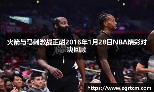 火箭与马刺激战正酣2016年1月28日NBA精彩对决回顾